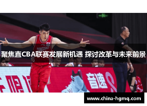 聚焦直CBA联赛发展新机遇 探讨改革与未来前景