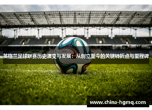 英格兰足球联赛历史演变与发展：从创立至今的关键转折点与里程碑