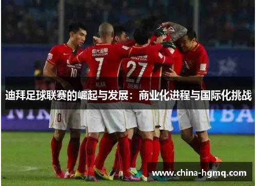迪拜足球联赛的崛起与发展：商业化进程与国际化挑战